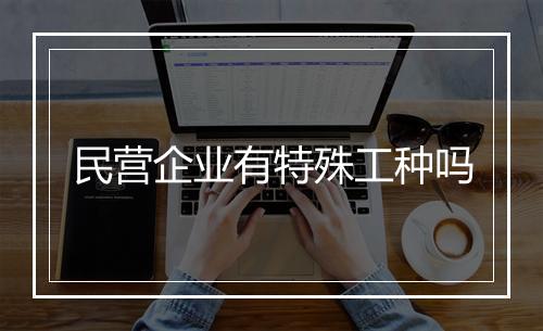 民营企业有特殊工种吗
