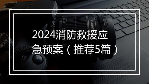 2024消防救援应急预案（推荐5篇）