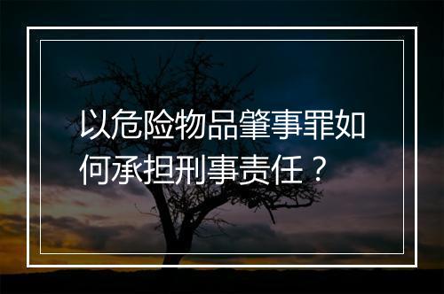 以危险物品肇事罪如何承担刑事责任？
