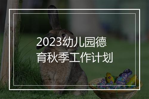 2023幼儿园德育秋季工作计划
