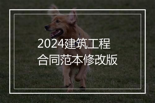 2024建筑工程合同范本修改版