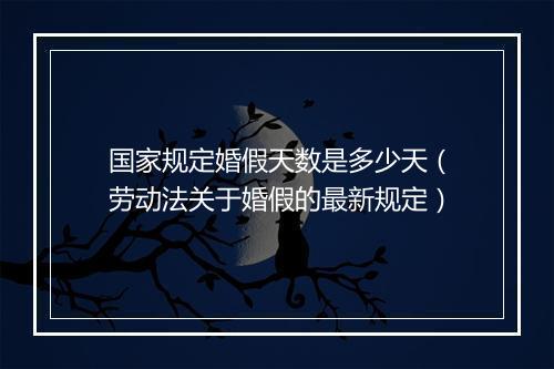 国家规定婚假天数是多少天（劳动法关于婚假的最新规定）