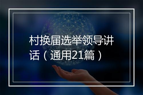 村换届选举领导讲话（通用21篇）