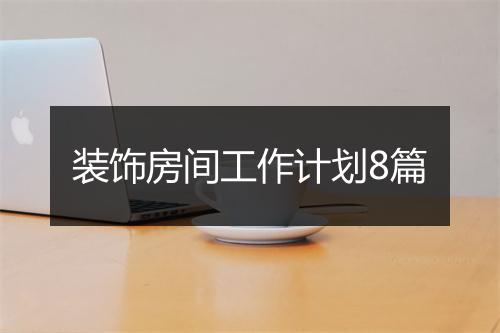 装饰房间工作计划8篇