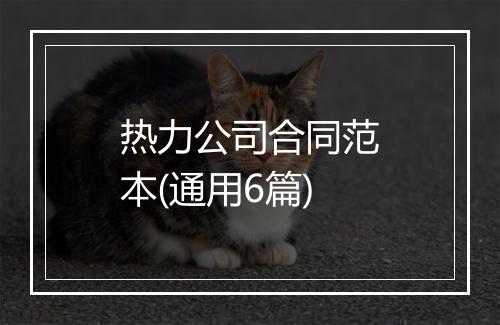 热力公司合同范本(通用6篇)