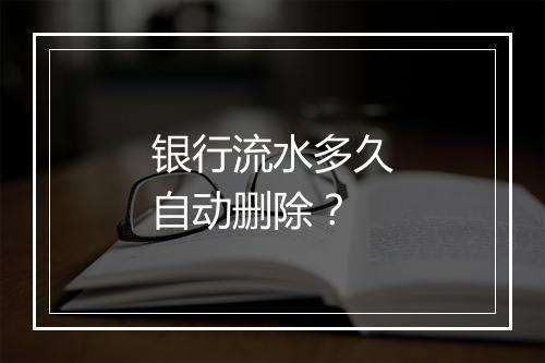 银行流水多久自动删除？