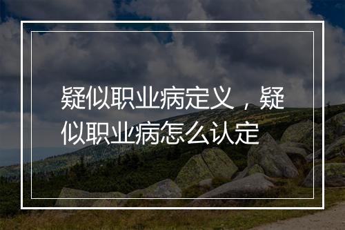 疑似职业病定义，疑似职业病怎么认定