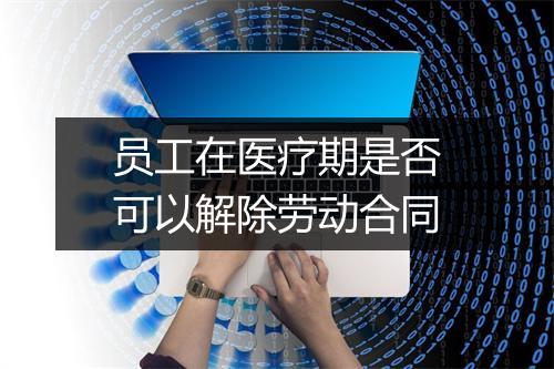 员工在医疗期是否可以解除劳动合同