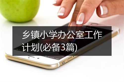 乡镇小学办公室工作计划(必备3篇)