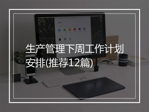 生产管理下周工作计划安排(推荐12篇)
