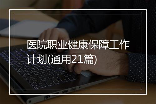 医院职业健康保障工作计划(通用21篇)