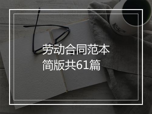 劳动合同范本简版共61篇