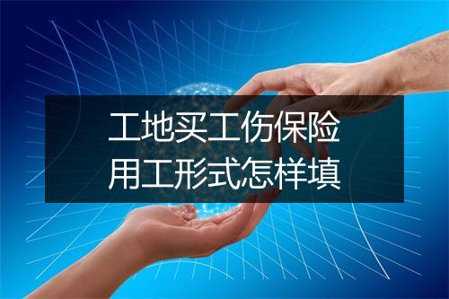 工地买工伤保险用工形式怎样填