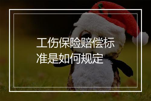 工伤保险赔偿标准是如何规定