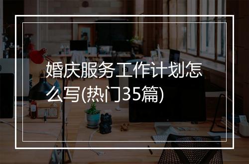 婚庆服务工作计划怎么写(热门35篇)