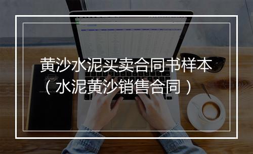 黄沙水泥买卖合同书样本（水泥黄沙销售合同）