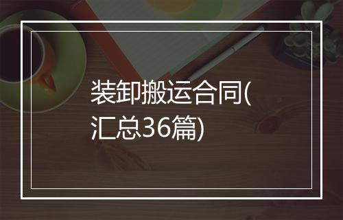 装卸搬运合同(汇总36篇)