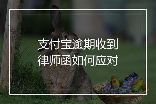 支付宝逾期收到律师函如何应对
