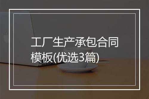 工厂生产承包合同模板(优选3篇)