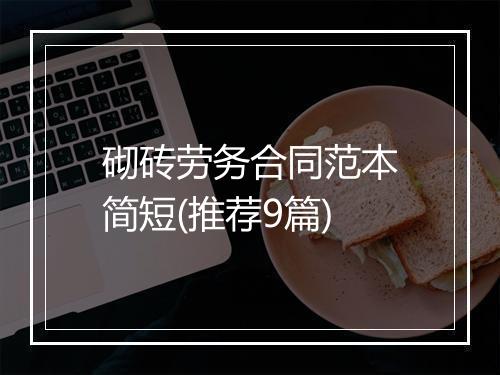 砌砖劳务合同范本简短(推荐9篇)