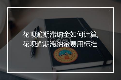 花呗逾期滞纳金如何计算,花呗逾期滞纳金费用标准