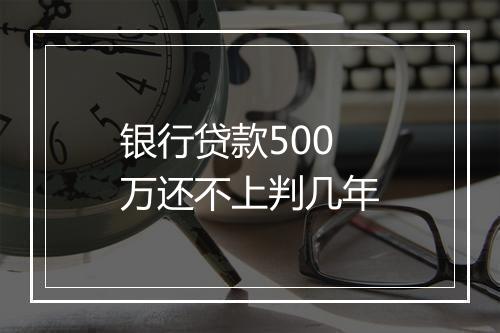 银行贷款500万还不上判几年