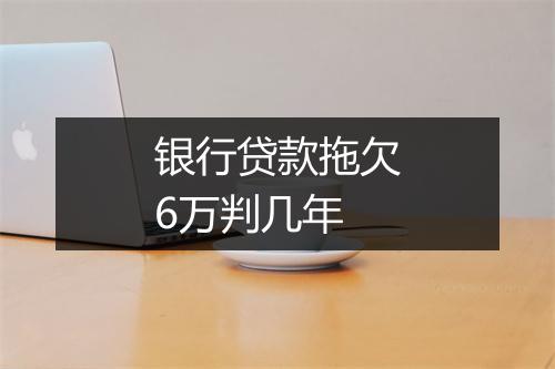 银行贷款拖欠6万判几年