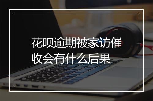 花呗逾期被家访催收会有什么后果