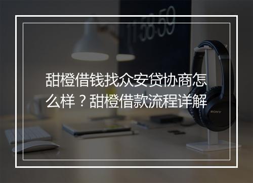 甜橙借钱找众安贷协商怎么样？甜橙借款流程详解