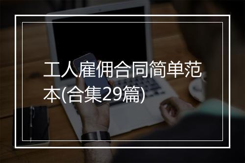 工人雇佣合同简单范本(合集29篇)