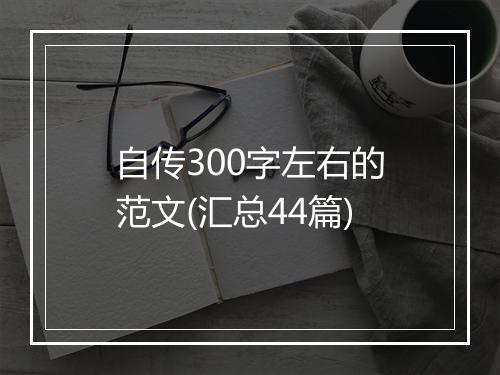 自传300字左右的范文(汇总44篇)
