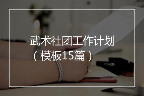 武术社团工作计划（模板15篇）