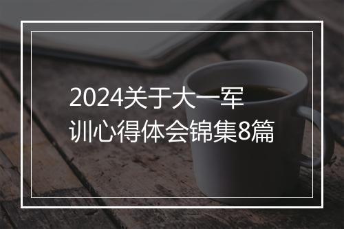 2024关于大一军训心得体会锦集8篇