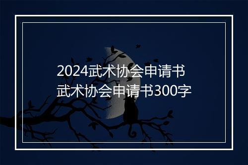 2024武术协会申请书 武术协会申请书300字