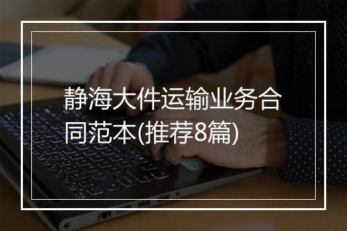 静海大件运输业务合同范本(推荐8篇)