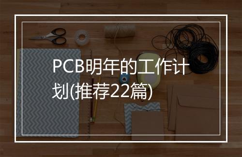 PCB明年的工作计划(推荐22篇)