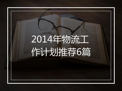 2014年物流工作计划推荐6篇