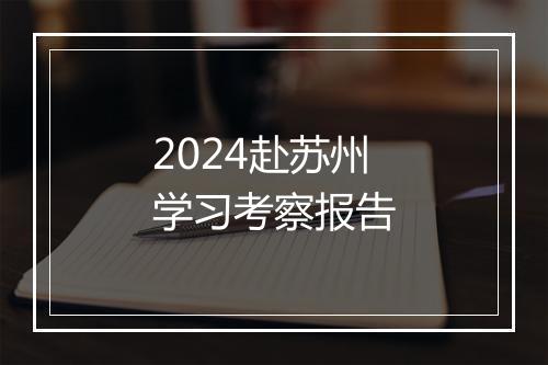 2024赴苏州学习考察报告