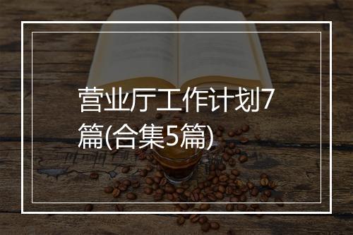 营业厅工作计划7篇(合集5篇)