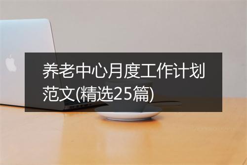 养老中心月度工作计划范文(精选25篇)