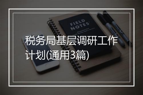 税务局基层调研工作计划(通用3篇)