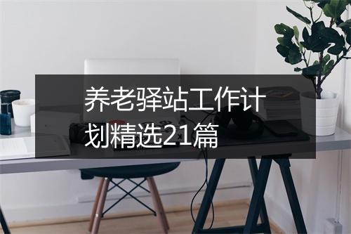 养老驿站工作计划精选21篇