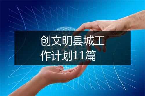 创文明县城工作计划11篇