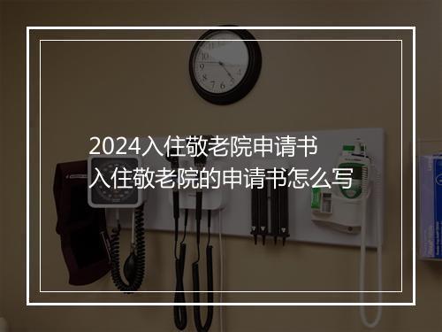 2024入住敬老院申请书 入住敬老院的申请书怎么写