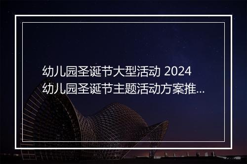 幼儿园圣诞节大型活动 2024幼儿园圣诞节主题活动方案推荐通用版_圣诞节活动方案大全推荐通用版8篇