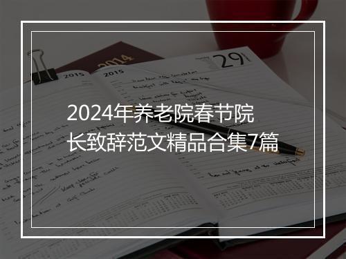 2024年养老院春节院长致辞范文精品合集7篇