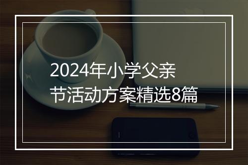 2024年小学父亲节活动方案精选8篇