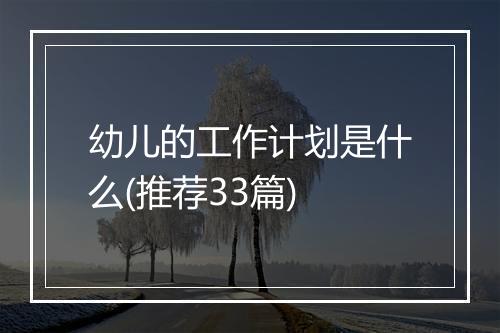 幼儿的工作计划是什么(推荐33篇)