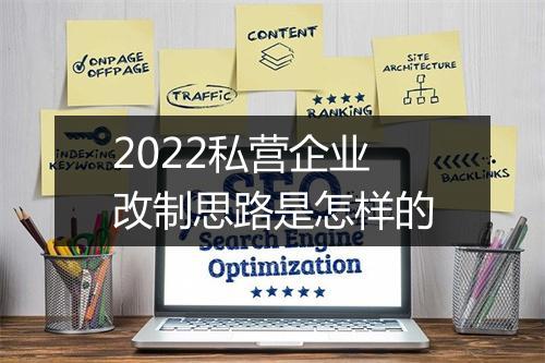2022私营企业改制思路是怎样的