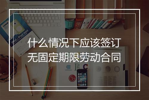 什么情况下应该签订无固定期限劳动合同